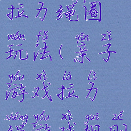 亲子游戏拉力绳圈玩法(亲子游戏拉力绳游戏规则)