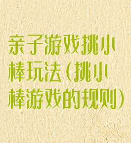 亲子游戏挑小棒玩法(挑小棒游戏的规则)