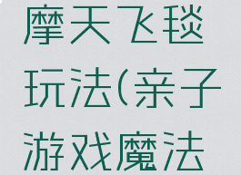 亲子游戏摩天飞毯玩法(亲子游戏魔法飞毯教案)