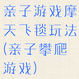 亲子游戏摩天飞毯玩法(亲子攀爬游戏)