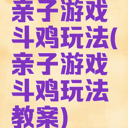 亲子游戏斗鸡玩法(亲子游戏斗鸡玩法教案)