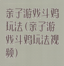 亲子游戏斗鸡玩法(亲子游戏斗鸡玩法视频)