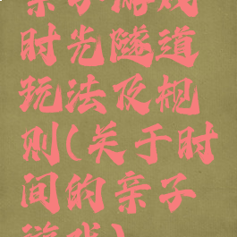 亲子游戏时光隧道玩法及规则(关于时间的亲子游戏)