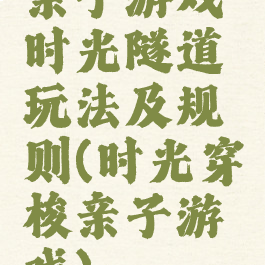 亲子游戏时光隧道玩法及规则(时光穿梭亲子游戏)