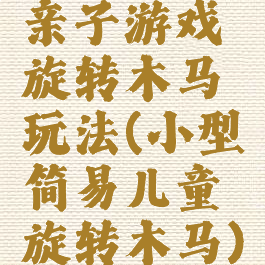 亲子游戏旋转木马玩法(小型简易儿童旋转木马)