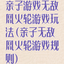 亲子游戏无敌风火轮游戏玩法(亲子无敌风火轮游戏规则)