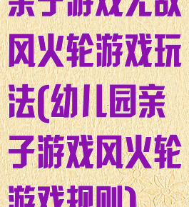 亲子游戏无敌风火轮游戏玩法(幼儿园亲子游戏风火轮游戏规则)
