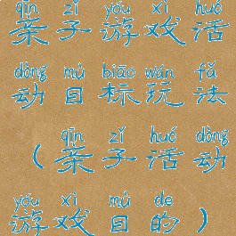 亲子游戏活动目标玩法(亲子活动游戏目的)