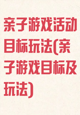 亲子游戏活动目标玩法(亲子游戏目标及玩法)