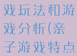 亲子游戏游戏玩法和游戏分析(亲子游戏特点)