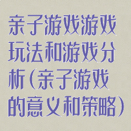 亲子游戏游戏玩法和游戏分析(亲子游戏的意义和策略)