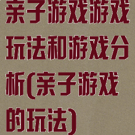 亲子游戏游戏玩法和游戏分析(亲子游戏的玩法)