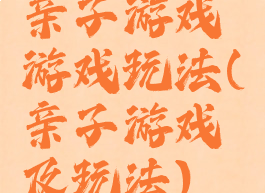 亲子游戏游戏玩法(亲子游戏及玩法)