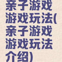 亲子游戏游戏玩法(亲子游戏游戏玩法介绍)