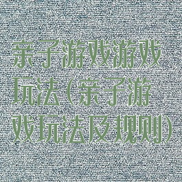 亲子游戏游戏玩法(亲子游戏玩法及规则)