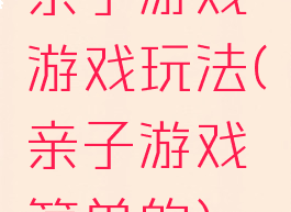 亲子游戏游戏玩法(亲子游戏简单的)