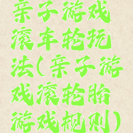 亲子游戏滚车轮玩法(亲子游戏滚轮胎游戏规则)