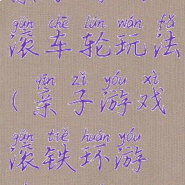 亲子游戏滚车轮玩法(亲子游戏滚铁环游戏规则)