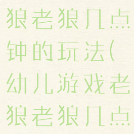 亲子游戏老狼老狼几点钟的玩法(幼儿游戏老狼老狼几点钟)