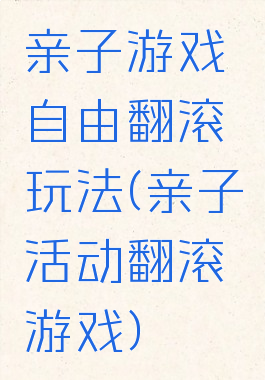 亲子游戏自由翻滚玩法(亲子活动翻滚游戏)