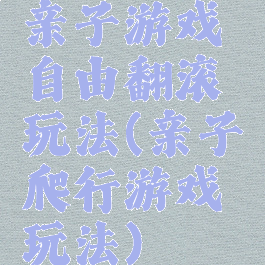 亲子游戏自由翻滚玩法(亲子爬行游戏玩法)