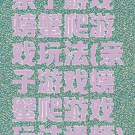 亲子游戏螃蟹爬游戏玩法(亲子游戏螃蟹爬游戏玩法视频)