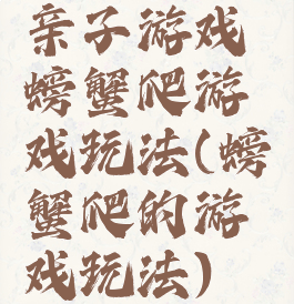 亲子游戏螃蟹爬游戏玩法(螃蟹爬的游戏玩法)