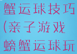 亲子游戏螃蟹运球技巧(亲子游戏螃蟹运球玩法)