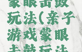 亲子游戏蒙眼击鼓玩法(亲子游戏蒙眼击鼓玩法介绍)