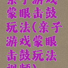 亲子游戏蒙眼击鼓玩法(亲子游戏蒙眼击鼓玩法视频)