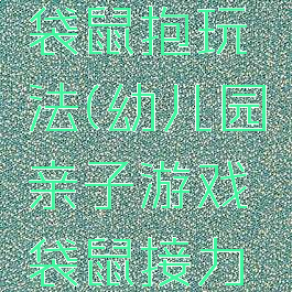 亲子游戏袋鼠抱玩法(幼儿园亲子游戏袋鼠接力的玩法)