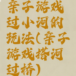 亲子游戏过小河的玩法(亲子游戏搭河过桥)