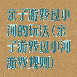 亲子游戏过小河的玩法(亲子游戏过小河游戏规则)