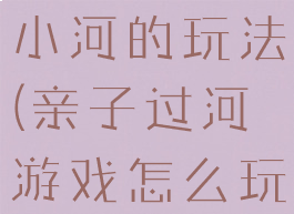 亲子游戏过小河的玩法(亲子过河游戏怎么玩)