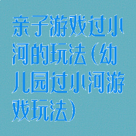 亲子游戏过小河的玩法(幼儿园过小河游戏玩法)