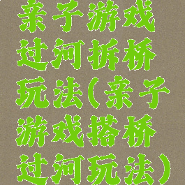 亲子游戏过河拆桥玩法(亲子游戏搭桥过河玩法)