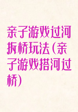 亲子游戏过河拆桥玩法(亲子游戏搭河过桥)