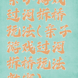 亲子游戏过河拆桥玩法(亲子游戏过河拆桥玩法教案)