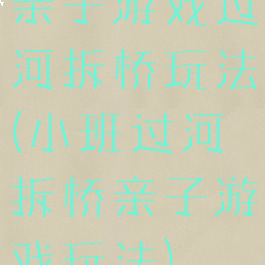 亲子游戏过河拆桥玩法(小班过河拆桥亲子游戏玩法)