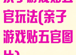 亲子游戏贴五官玩法(亲子游戏贴五官图片)