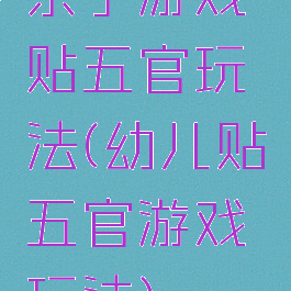 亲子游戏贴五官玩法(幼儿贴五官游戏玩法)