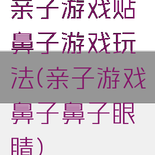 亲子游戏贴鼻子游戏玩法(亲子游戏鼻子鼻子眼睛)