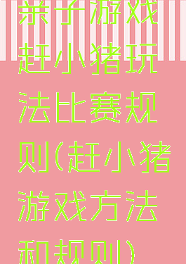 亲子游戏赶小猪玩法比赛规则(赶小猪游戏方法和规则)