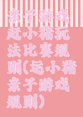 亲子游戏赶小猪玩法比赛规则(运小猪亲子游戏规则)