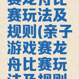 亲子游戏赛龙舟比赛玩法及规则(亲子游戏赛龙舟比赛玩法及规则视频)