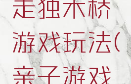 亲子游戏走独木桥游戏玩法(亲子游戏过独木桥)