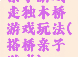 亲子游戏走独木桥游戏玩法(搭桥亲子游戏)