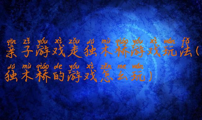 亲子游戏走独木桥游戏玩法(独木桥的游戏怎么玩)