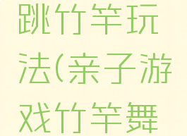 亲子游戏跳竹竿玩法(亲子游戏竹竿舞的玩法)