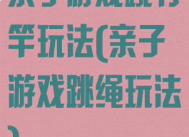 亲子游戏跳竹竿玩法(亲子游戏跳绳玩法)